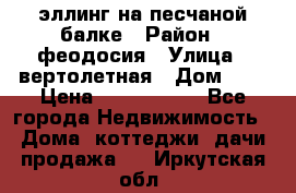 эллинг на песчаной балке › Район ­ феодосия › Улица ­ вертолетная › Дом ­ 2 › Цена ­ 5 500 000 - Все города Недвижимость » Дома, коттеджи, дачи продажа   . Иркутская обл.